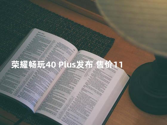 荣耀畅玩40 Plus发布 售价1199元起